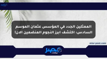 الممثلين الجدد في المؤسس عثمان الموسم السادس: اكتشف أبرز النجوم المنضمين الآن!